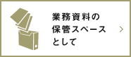業務資料の保管スペースとして