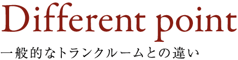 Different Point 一般的なトランクルームとの違い